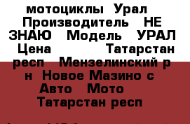   мотоциклы  Урал › Производитель ­ НЕ ЗНАЮ › Модель ­ УРАЛ › Цена ­ 5 000 - Татарстан респ., Мензелинский р-н, Новое Мазино с. Авто » Мото   . Татарстан респ.